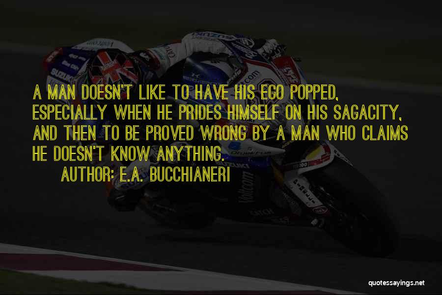 E.A. Bucchianeri Quotes: A Man Doesn't Like To Have His Ego Popped, Especially When He Prides Himself On His Sagacity, And Then To