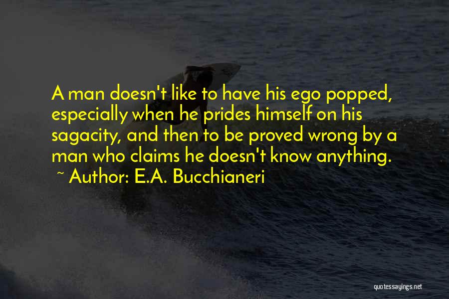 E.A. Bucchianeri Quotes: A Man Doesn't Like To Have His Ego Popped, Especially When He Prides Himself On His Sagacity, And Then To