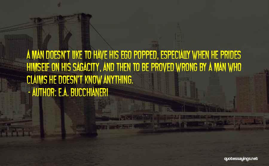 E.A. Bucchianeri Quotes: A Man Doesn't Like To Have His Ego Popped, Especially When He Prides Himself On His Sagacity, And Then To