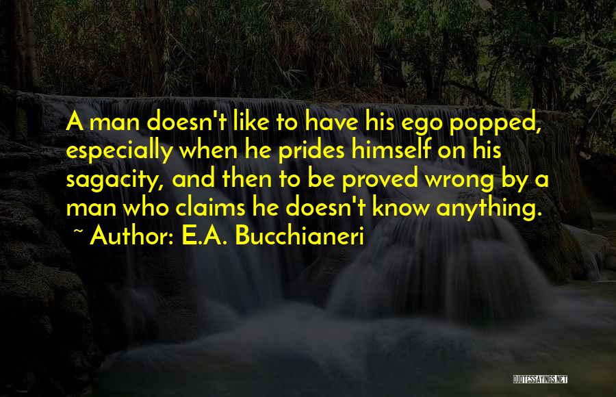 E.A. Bucchianeri Quotes: A Man Doesn't Like To Have His Ego Popped, Especially When He Prides Himself On His Sagacity, And Then To
