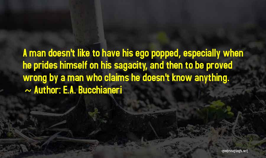 E.A. Bucchianeri Quotes: A Man Doesn't Like To Have His Ego Popped, Especially When He Prides Himself On His Sagacity, And Then To