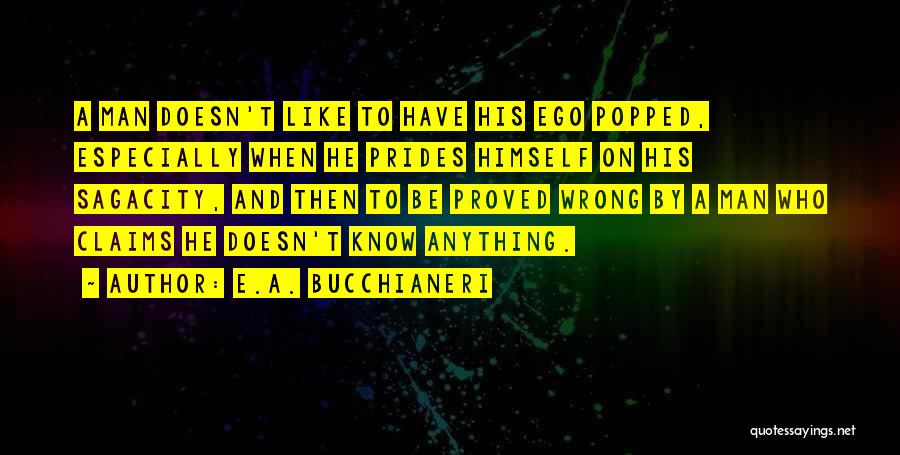 E.A. Bucchianeri Quotes: A Man Doesn't Like To Have His Ego Popped, Especially When He Prides Himself On His Sagacity, And Then To