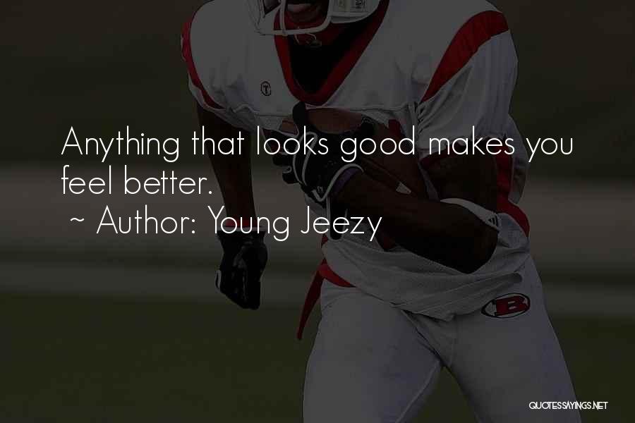 Young Jeezy Quotes: Anything That Looks Good Makes You Feel Better.