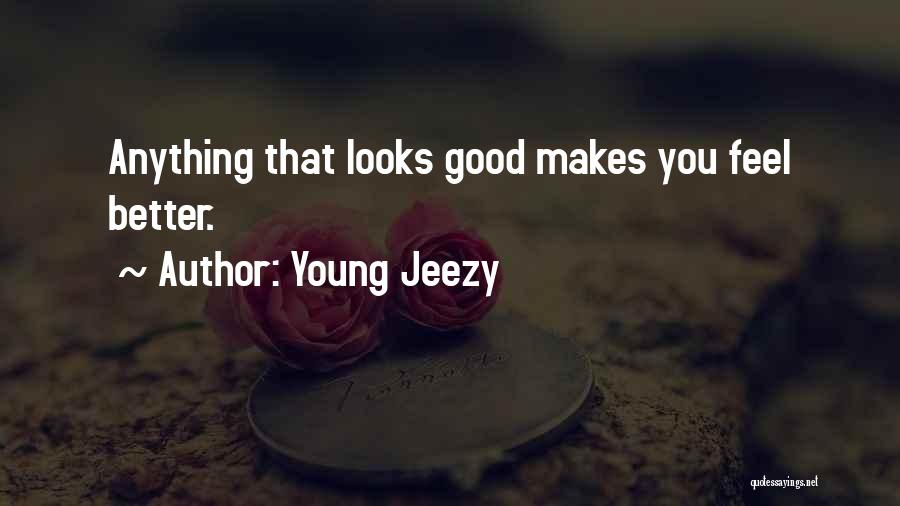 Young Jeezy Quotes: Anything That Looks Good Makes You Feel Better.
