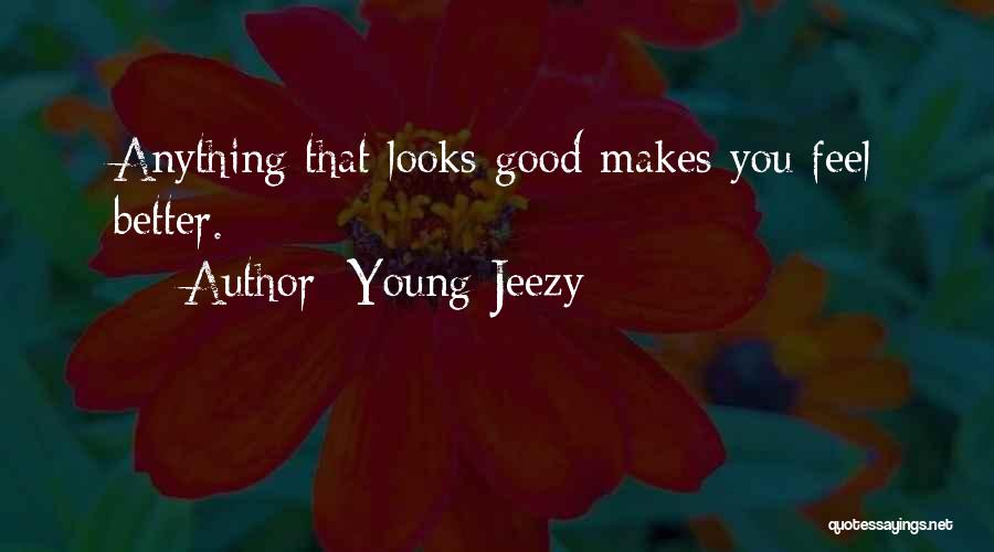 Young Jeezy Quotes: Anything That Looks Good Makes You Feel Better.