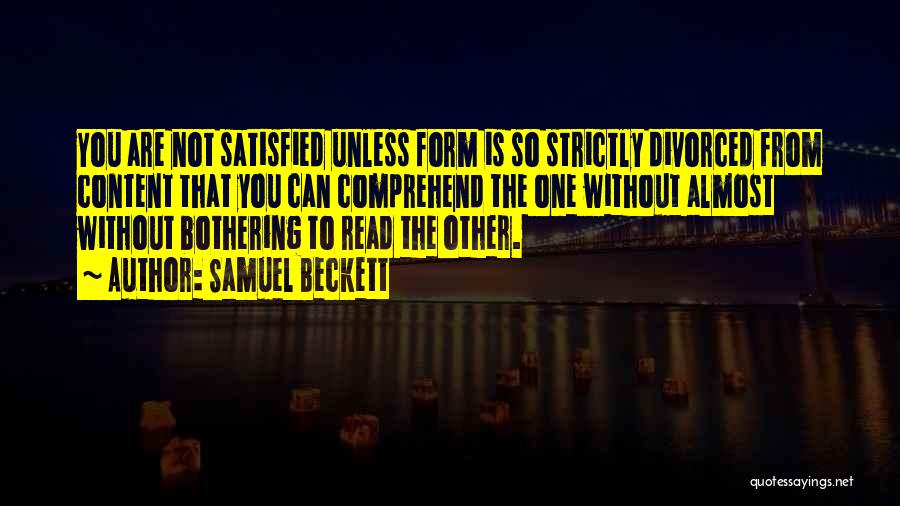 Samuel Beckett Quotes: You Are Not Satisfied Unless Form Is So Strictly Divorced From Content That You Can Comprehend The One Without Almost