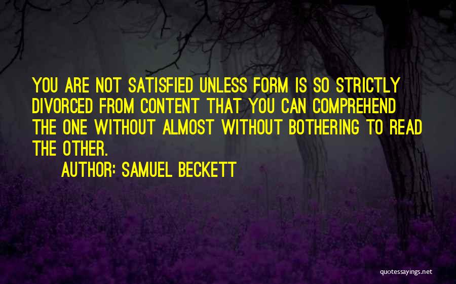 Samuel Beckett Quotes: You Are Not Satisfied Unless Form Is So Strictly Divorced From Content That You Can Comprehend The One Without Almost