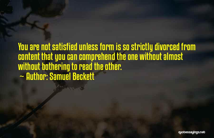 Samuel Beckett Quotes: You Are Not Satisfied Unless Form Is So Strictly Divorced From Content That You Can Comprehend The One Without Almost