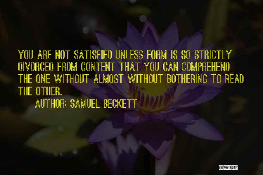 Samuel Beckett Quotes: You Are Not Satisfied Unless Form Is So Strictly Divorced From Content That You Can Comprehend The One Without Almost