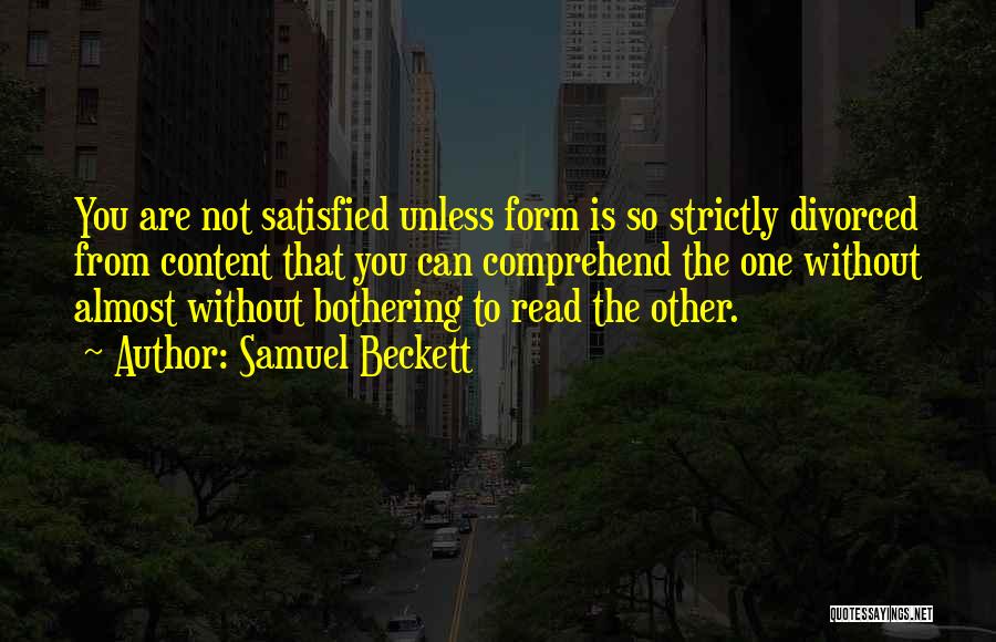 Samuel Beckett Quotes: You Are Not Satisfied Unless Form Is So Strictly Divorced From Content That You Can Comprehend The One Without Almost