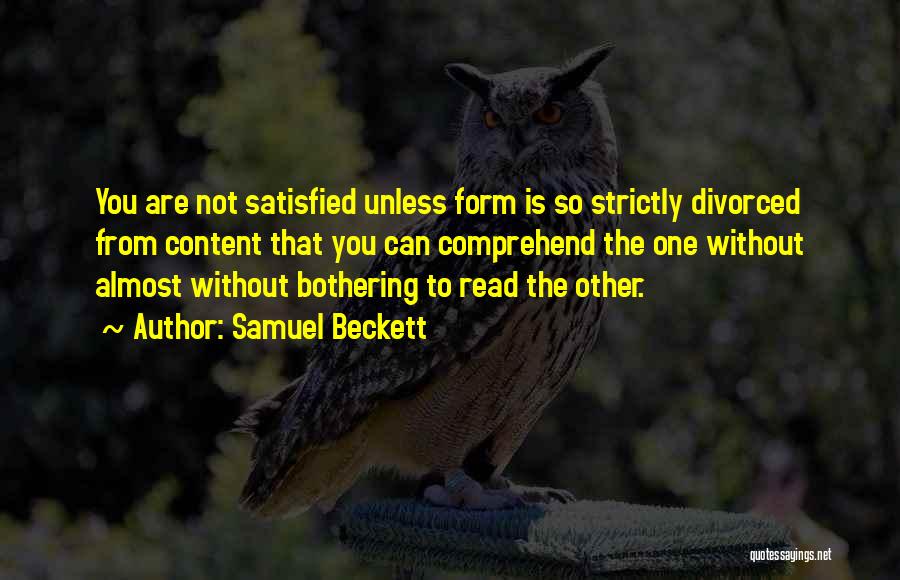 Samuel Beckett Quotes: You Are Not Satisfied Unless Form Is So Strictly Divorced From Content That You Can Comprehend The One Without Almost