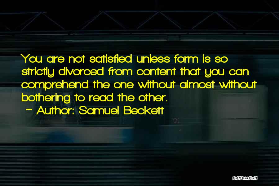Samuel Beckett Quotes: You Are Not Satisfied Unless Form Is So Strictly Divorced From Content That You Can Comprehend The One Without Almost