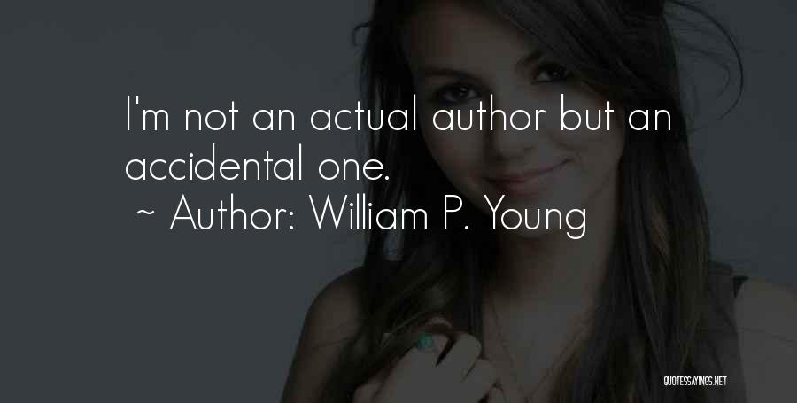 William P. Young Quotes: I'm Not An Actual Author But An Accidental One.