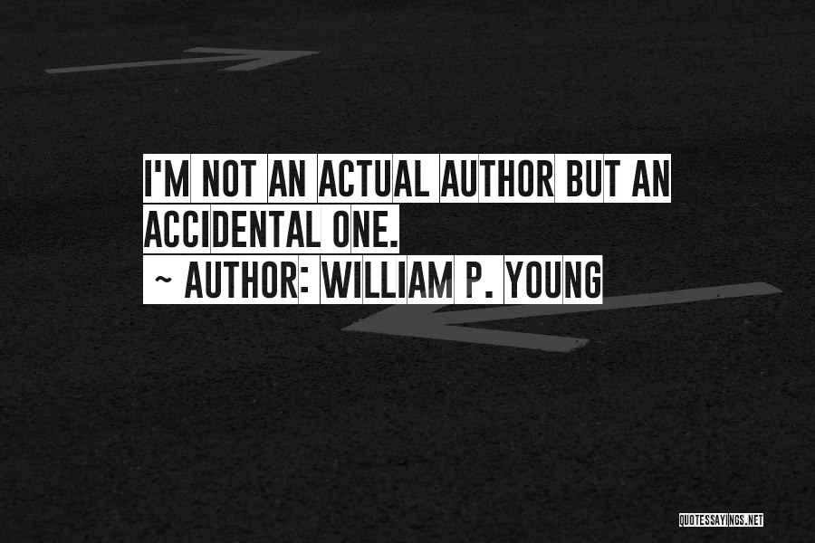 William P. Young Quotes: I'm Not An Actual Author But An Accidental One.