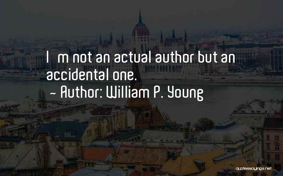 William P. Young Quotes: I'm Not An Actual Author But An Accidental One.