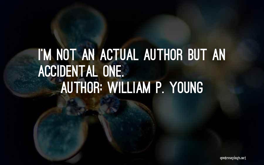 William P. Young Quotes: I'm Not An Actual Author But An Accidental One.