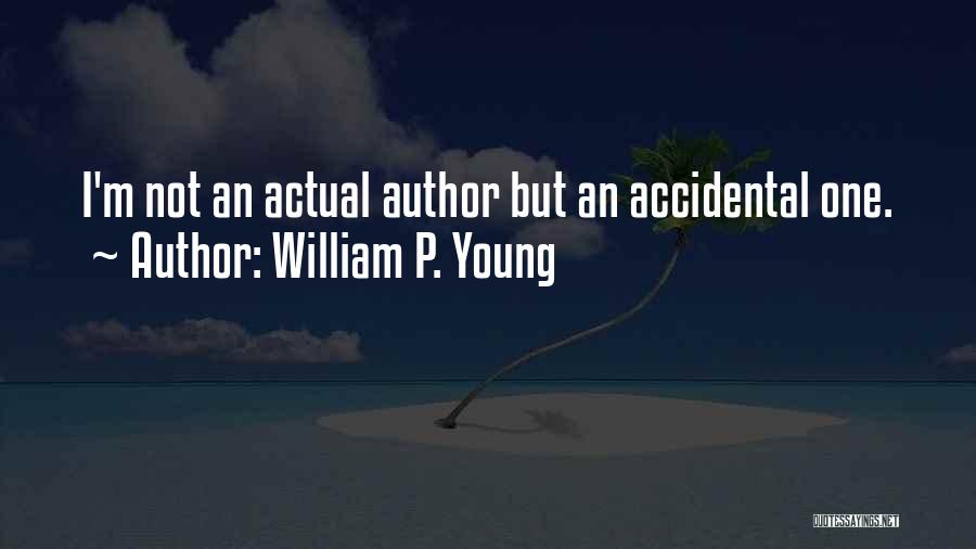 William P. Young Quotes: I'm Not An Actual Author But An Accidental One.