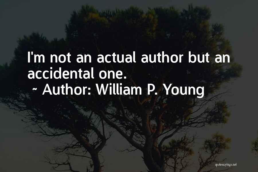 William P. Young Quotes: I'm Not An Actual Author But An Accidental One.
