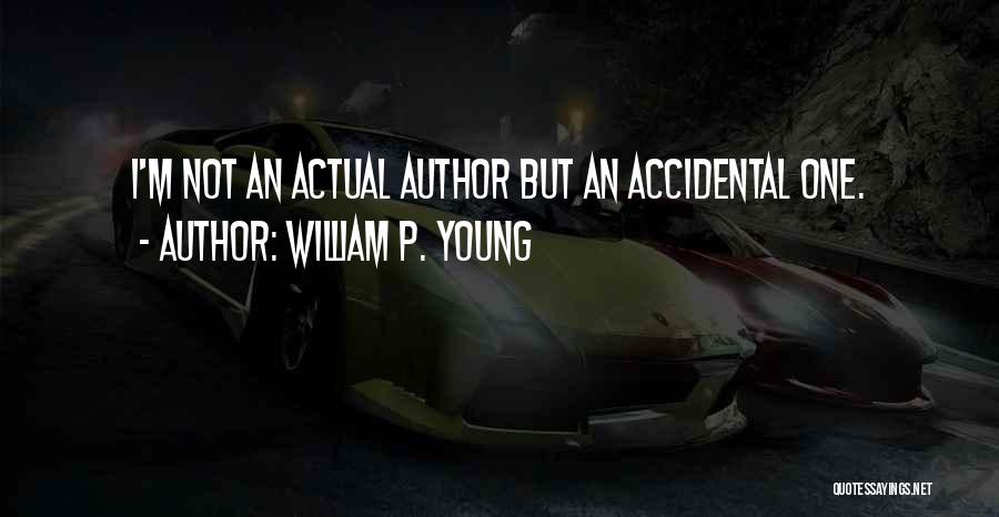 William P. Young Quotes: I'm Not An Actual Author But An Accidental One.