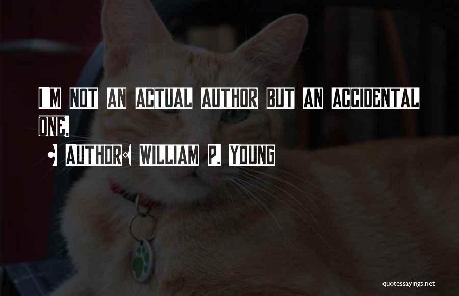 William P. Young Quotes: I'm Not An Actual Author But An Accidental One.