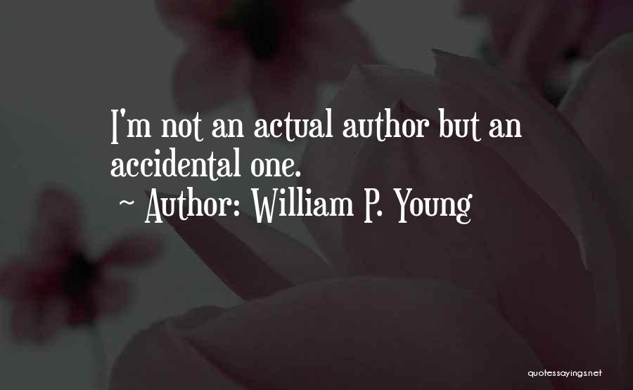 William P. Young Quotes: I'm Not An Actual Author But An Accidental One.