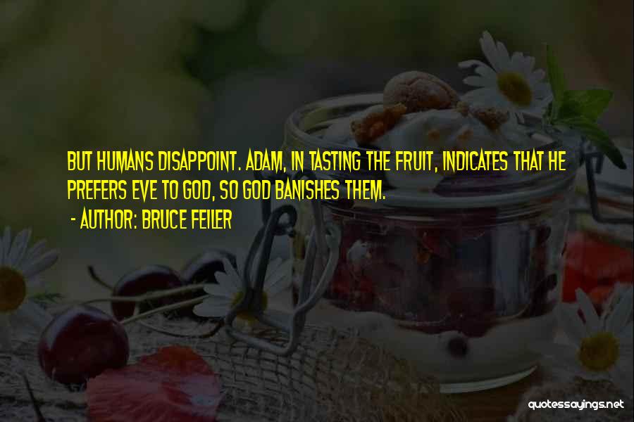 Bruce Feiler Quotes: But Humans Disappoint. Adam, In Tasting The Fruit, Indicates That He Prefers Eve To God, So God Banishes Them.