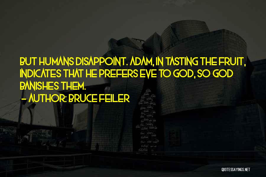 Bruce Feiler Quotes: But Humans Disappoint. Adam, In Tasting The Fruit, Indicates That He Prefers Eve To God, So God Banishes Them.