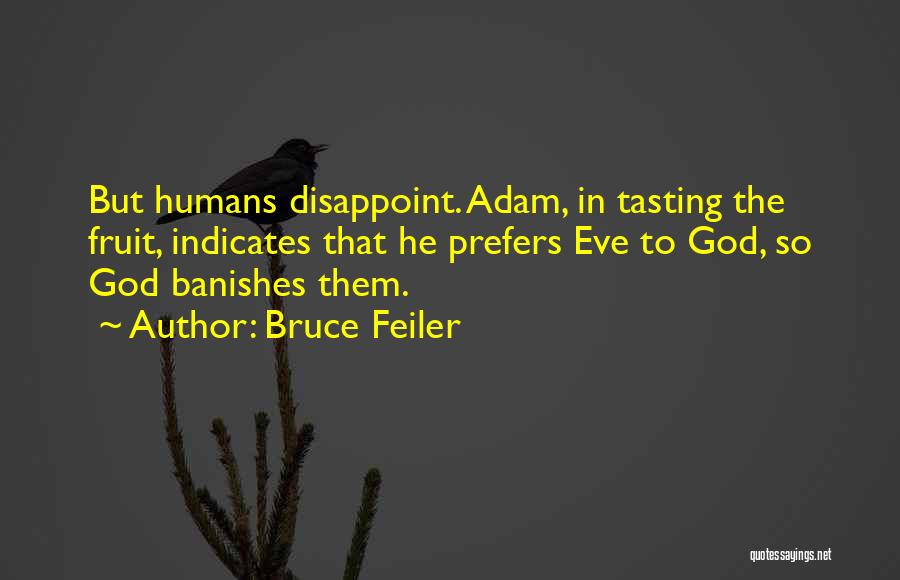 Bruce Feiler Quotes: But Humans Disappoint. Adam, In Tasting The Fruit, Indicates That He Prefers Eve To God, So God Banishes Them.