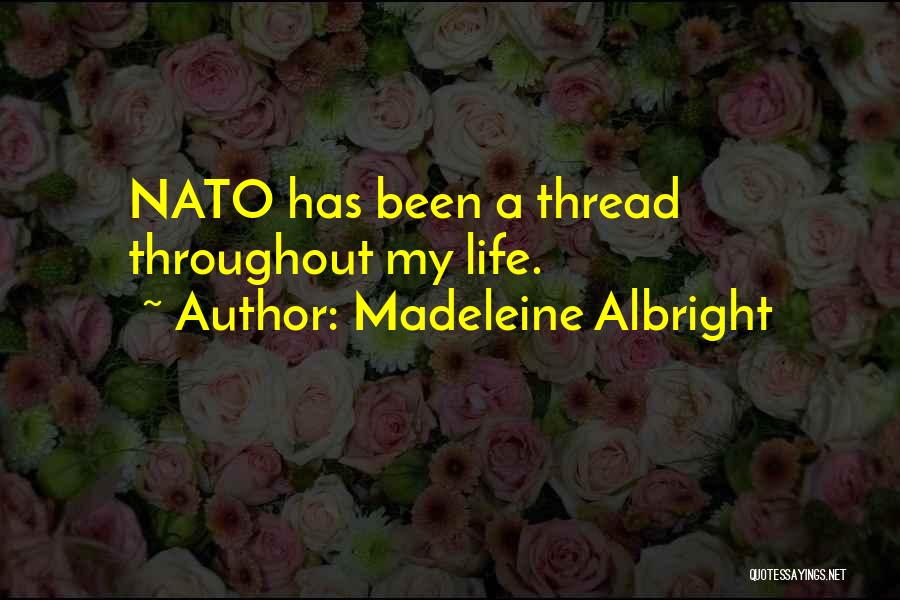 Madeleine Albright Quotes: Nato Has Been A Thread Throughout My Life.