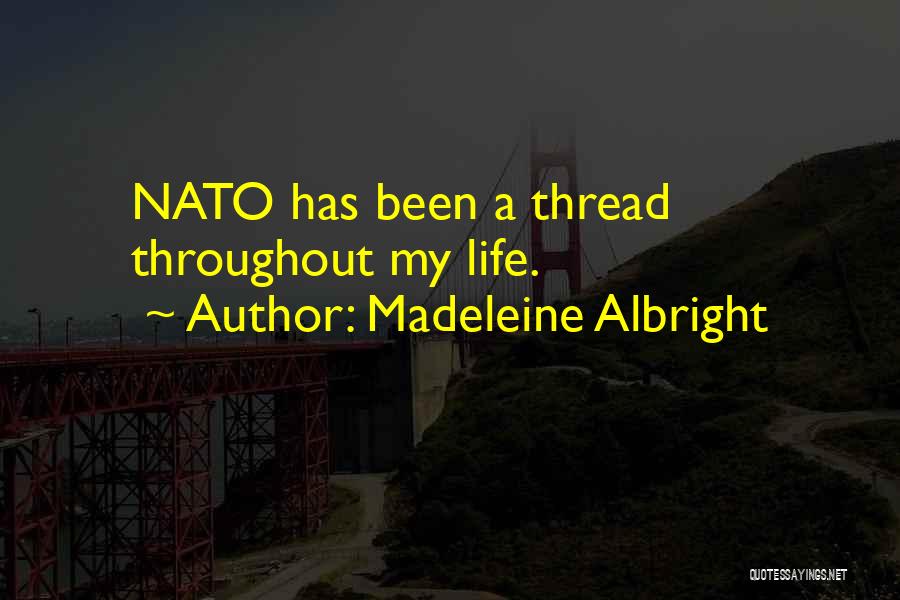 Madeleine Albright Quotes: Nato Has Been A Thread Throughout My Life.