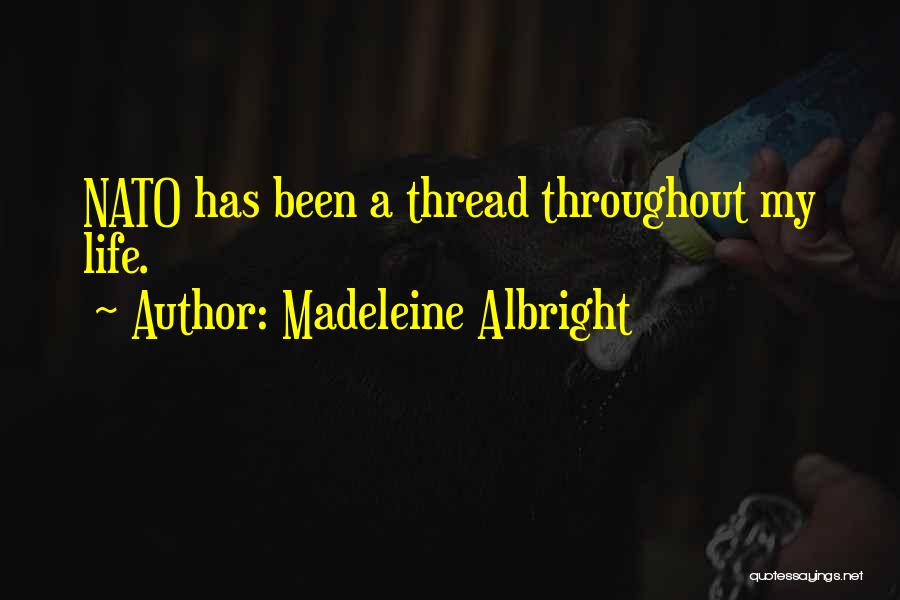 Madeleine Albright Quotes: Nato Has Been A Thread Throughout My Life.