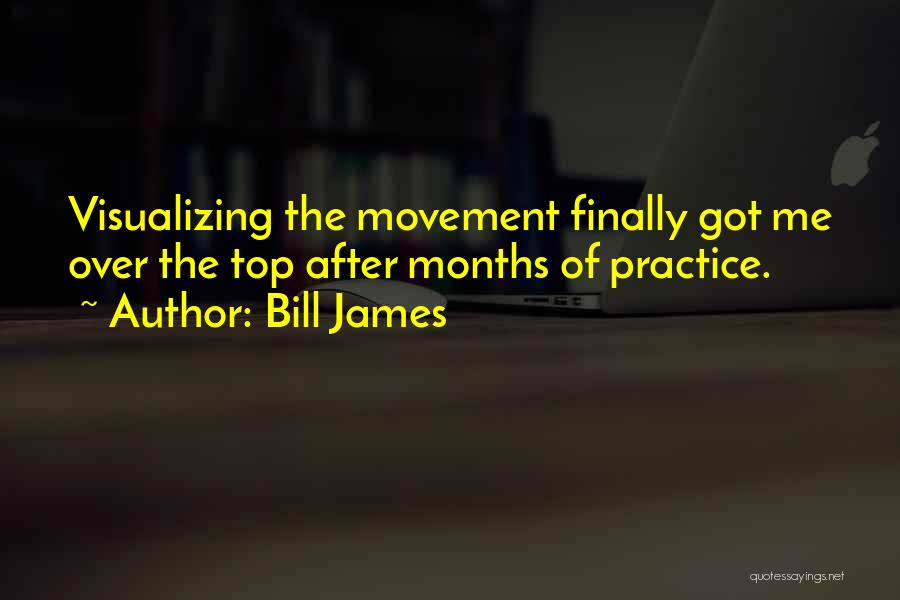 Bill James Quotes: Visualizing The Movement Finally Got Me Over The Top After Months Of Practice.