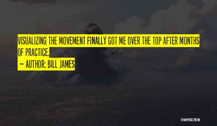Bill James Quotes: Visualizing The Movement Finally Got Me Over The Top After Months Of Practice.