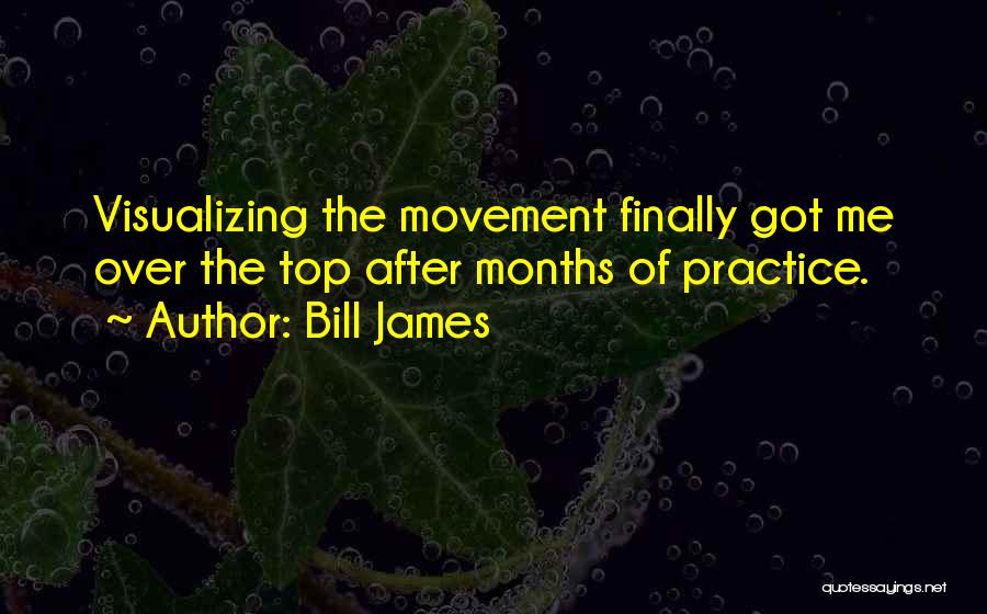 Bill James Quotes: Visualizing The Movement Finally Got Me Over The Top After Months Of Practice.