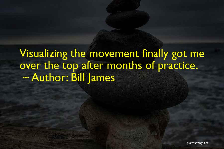 Bill James Quotes: Visualizing The Movement Finally Got Me Over The Top After Months Of Practice.