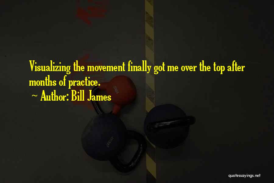 Bill James Quotes: Visualizing The Movement Finally Got Me Over The Top After Months Of Practice.