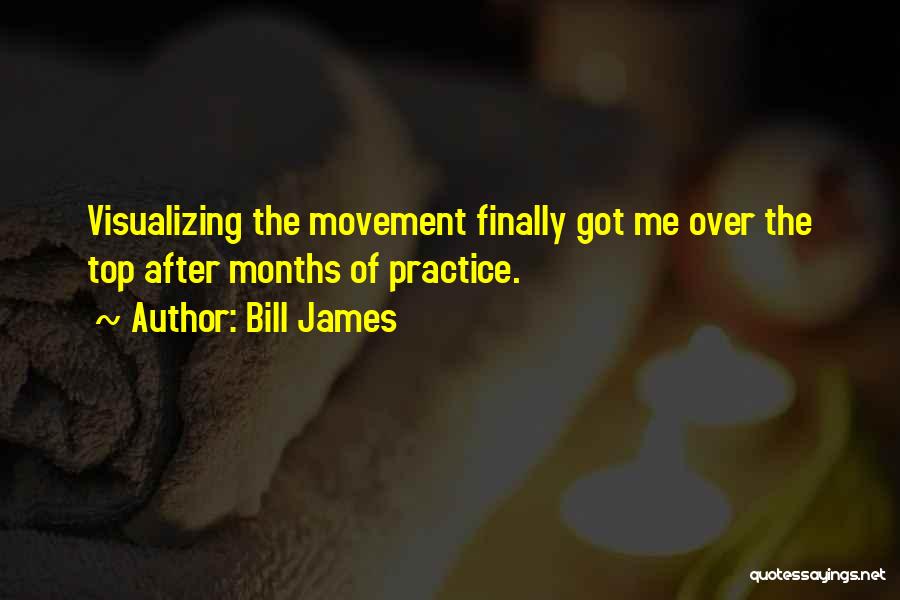 Bill James Quotes: Visualizing The Movement Finally Got Me Over The Top After Months Of Practice.