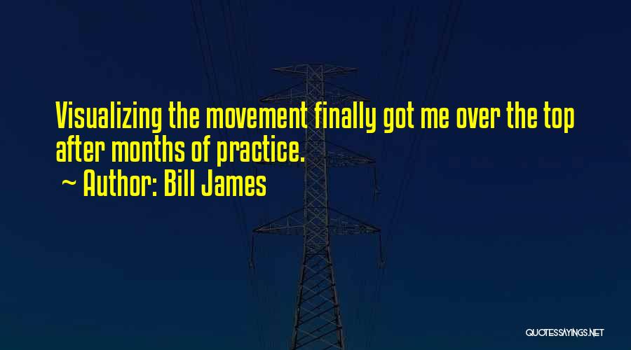 Bill James Quotes: Visualizing The Movement Finally Got Me Over The Top After Months Of Practice.