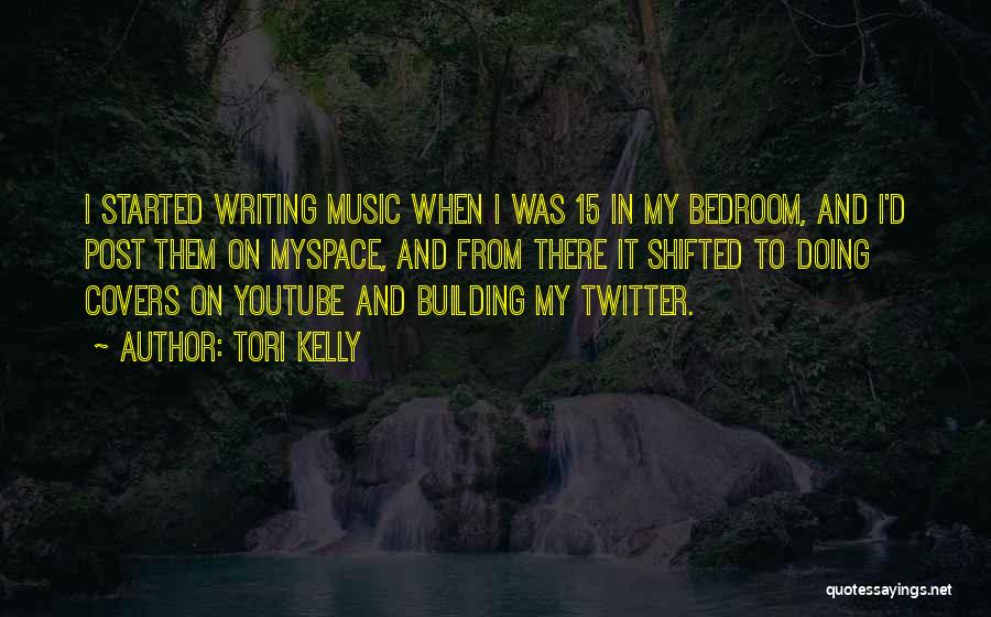 Tori Kelly Quotes: I Started Writing Music When I Was 15 In My Bedroom, And I'd Post Them On Myspace, And From There