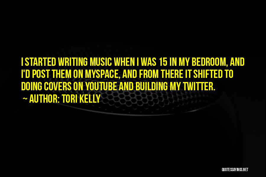 Tori Kelly Quotes: I Started Writing Music When I Was 15 In My Bedroom, And I'd Post Them On Myspace, And From There