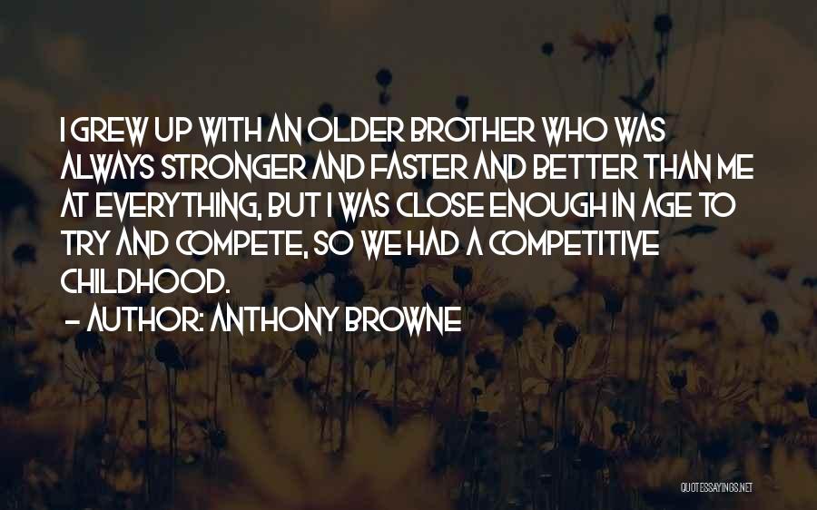 Anthony Browne Quotes: I Grew Up With An Older Brother Who Was Always Stronger And Faster And Better Than Me At Everything, But