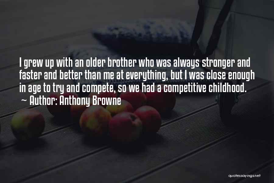 Anthony Browne Quotes: I Grew Up With An Older Brother Who Was Always Stronger And Faster And Better Than Me At Everything, But