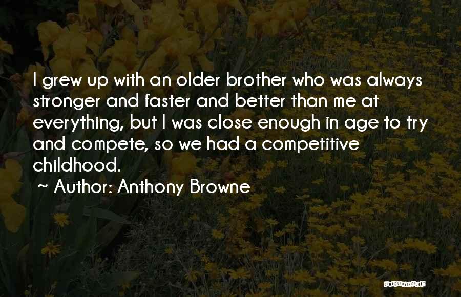 Anthony Browne Quotes: I Grew Up With An Older Brother Who Was Always Stronger And Faster And Better Than Me At Everything, But