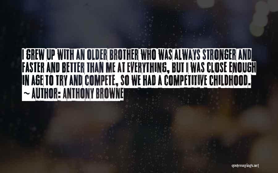 Anthony Browne Quotes: I Grew Up With An Older Brother Who Was Always Stronger And Faster And Better Than Me At Everything, But