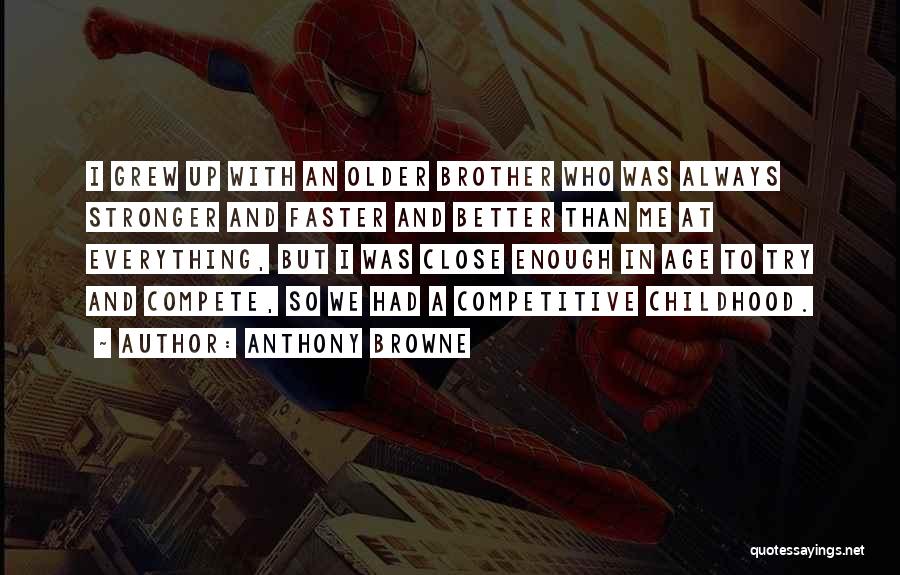 Anthony Browne Quotes: I Grew Up With An Older Brother Who Was Always Stronger And Faster And Better Than Me At Everything, But