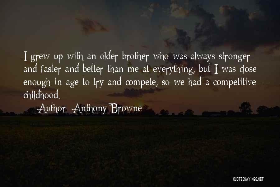 Anthony Browne Quotes: I Grew Up With An Older Brother Who Was Always Stronger And Faster And Better Than Me At Everything, But