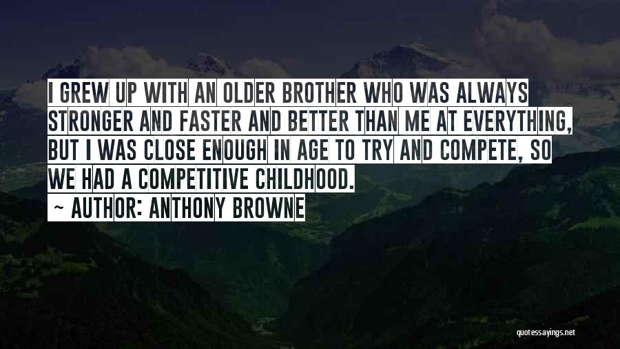 Anthony Browne Quotes: I Grew Up With An Older Brother Who Was Always Stronger And Faster And Better Than Me At Everything, But