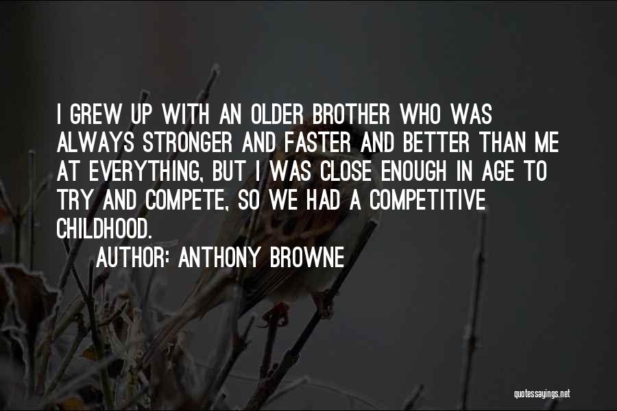 Anthony Browne Quotes: I Grew Up With An Older Brother Who Was Always Stronger And Faster And Better Than Me At Everything, But