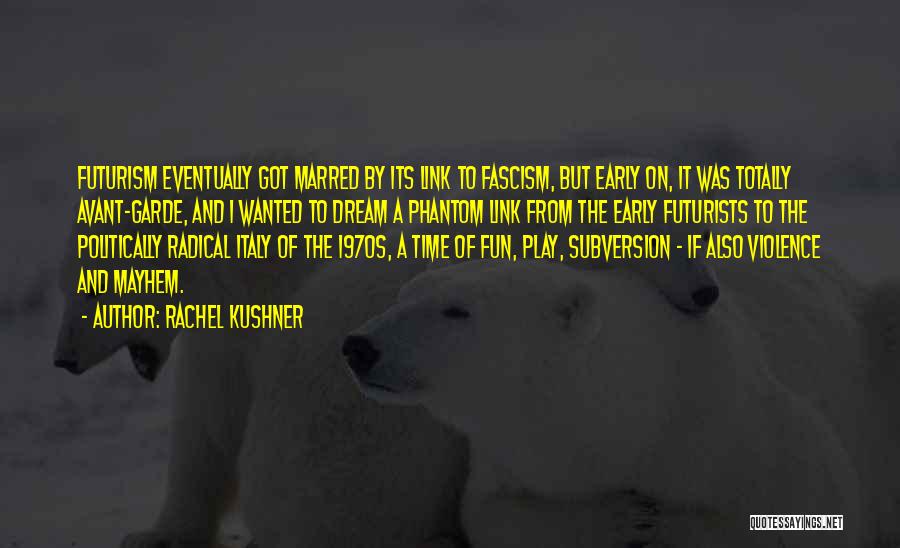 Rachel Kushner Quotes: Futurism Eventually Got Marred By Its Link To Fascism, But Early On, It Was Totally Avant-garde, And I Wanted To