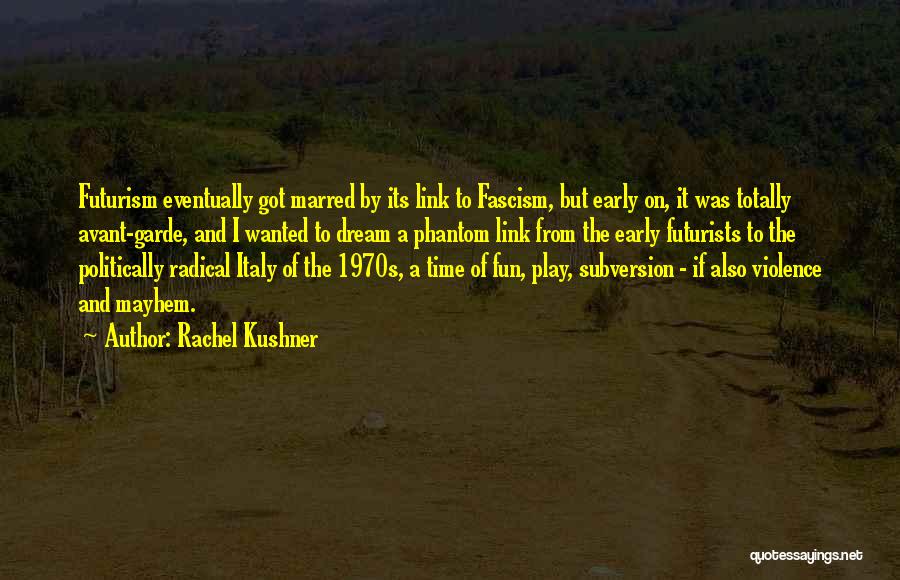 Rachel Kushner Quotes: Futurism Eventually Got Marred By Its Link To Fascism, But Early On, It Was Totally Avant-garde, And I Wanted To